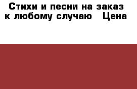 Стихи и песни на заказ к любому случаю › Цена ­ 200 - Все города Услуги » Другие   . Адыгея респ.